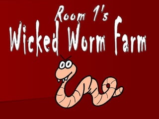 Room 1's Wicked Worm Farm 