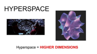 HYPERSPACE
Hyperspace = HIGHER DIMENSIONS
 