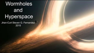 Wormholes
and
Hyperspace
Jhan-Curt Steven G. Fernandez
2015
 