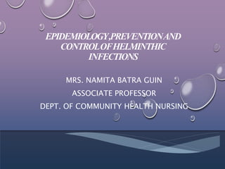EPIDEMIOLOGY,PREVENTIONAND
CONTROLOFHELMINTHIC
INFECTIONS
MRS. NAMITA BATRA GUIN
ASSOCIATE PROFESSOR
DEPT. OF COMMUNITY HEALTH NURSING
 