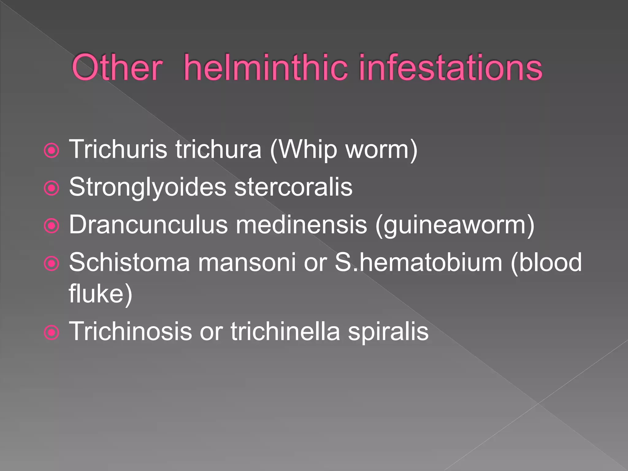  Trichuris trichura (Whip worm)
Stronglyoides stercoralis
Drancunculus medinensis (guineaworm)
Schistoma mansoni or S.hematobium (blood
fluke)
Trichinosis or trichinella spiralis