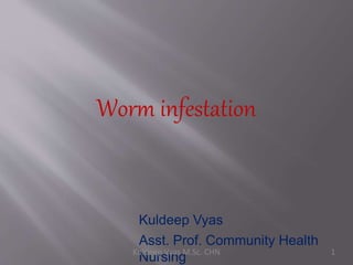 Kuldeep Vyas
Asst. Prof. Community Health
Nursing
Worm infestation
1Kuldeep Vyas M.Sc. CHN
 