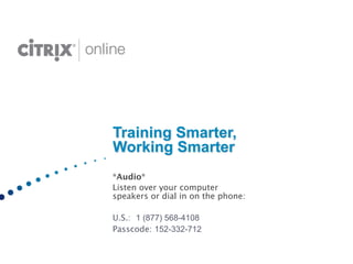 Training Smarter,
    Working Smarter

   *Audio*

   Listen over your computer
    speakers or dial in on the phone:


   U.S.: 1 (877) 568-4108

   Passcode: 152-332-712
 