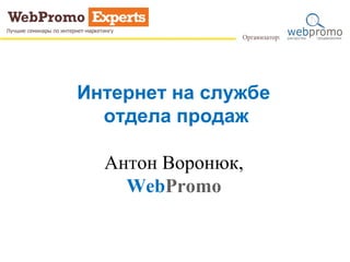 Интернет на службе
отдела продаж
Антон Воронюк,
WebPromo
 