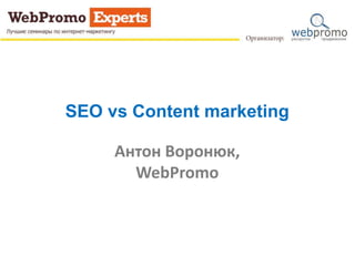 SEO vs Content marketing
Антон Воронюк,
WebPromo
 