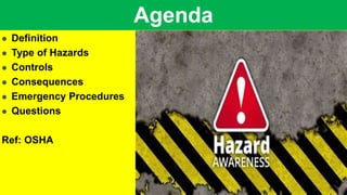 Agenda
 Definition
 Type of Hazards
 Controls
 Consequences
 Emergency Procedures
 Questions
Ref: OSHA
 