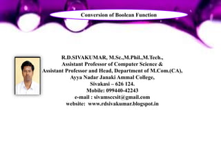 R.D.SIVAKUMAR, M.Sc.,M.Phil.,M.Tech.,
Assistant Professor of Computer Science &
Assistant Professor and Head, Department of M.Com.(CA),
Ayya Nadar Janaki Ammal College,
Sivakasi – 626 124.
Mobile: 099440-42243
e-mail : sivamsccsit@gmail.com
website: www.rdsivakumar.blogspot.in
Conversion of Boolean Function
 