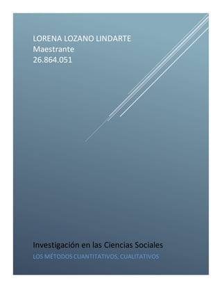 LORENA LOZANO LINDARTE
Maestrante
26.864.051
Investigación en las Ciencias Sociales
LOS MÉTODOS CUANTITATIVOS, CUALITATIVOS
 