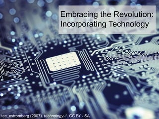 tec_estromberg (2007). technology-1. CC BY - SA
Embracing the Revolution:
Incorporating Technology
 