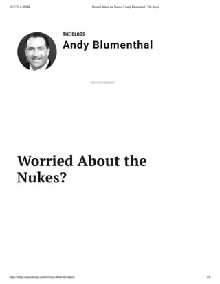10/2/22, 4:30 PM Worried About the Nukes? | Andy Blumenthal | The Blogs
https://blogs.timesofisrael.com/worried-about-the-nukes/ 1/6
THE BLOGS
Andy Blumenthal
Leadership With Heart
Worried About the
Nukes?
ADVERTISEMENT
 