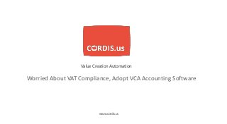 Worried About VAT Compliance, Adopt VCA Accounting Software
Value Creation Automation
www.cordis.us
 