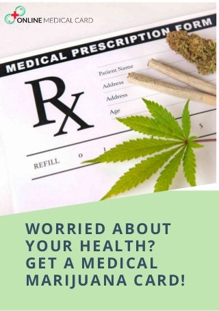 WORRIED ABOUT
YOUR HEALTH?
GET A MEDICAL
MARIJUANA CARD!
 