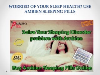 WORRIED OF YOUR SLEEP HEALTH? USE
AMBIEN SLEEPING PILLS
 