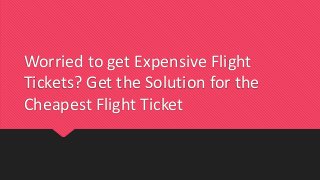 Worried to get Expensive Flight
Tickets? Get the Solution for the
Cheapest Flight Ticket
 