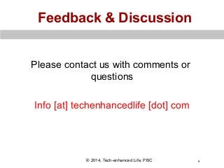 Feedback & Discussion
Please contact us with comments or
questions
Info [at] techenhancedlife [dot] com

© 2014, Tech-enhanced Life, PBC

9

 