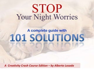 STOP
        Your Night Worries
                 A complete guide with




A Creativity Crash Course Edition – by Alberto Losada
 
