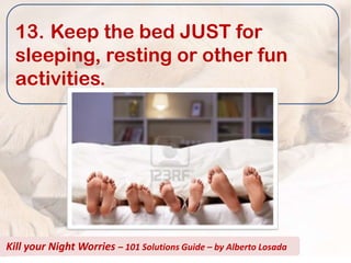 13. Keep the bed JUST for
  sleeping, resting or other fun
  activities.




Kill your Night Worries – 101 Solutions Guide – by Alberto Losada
 