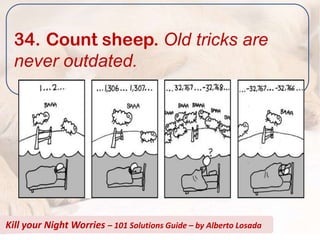 34. Count sheep. Old tricks are
  never outdated.




Kill your Night Worries – 101 Solutions Guide – by Alberto Losada
 
