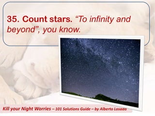 35. Count stars. “To infinity and
  beyond”, you know.




Kill your Night Worries – 101 Solutions Guide – by Alberto Losada
 