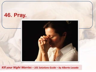 46. Pray.




Kill your Night Worries – 101 Solutions Guide – by Alberto Losada
 