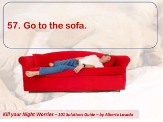 57. Go to the sofa.




Kill your Night Worries – 101 Solutions Guide – by Alberto Losada
 