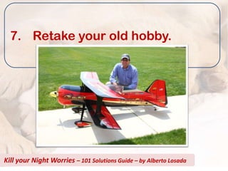 7. Retake your old hobby.




Kill your Night Worries – 101 Solutions Guide – by Alberto Losada
 