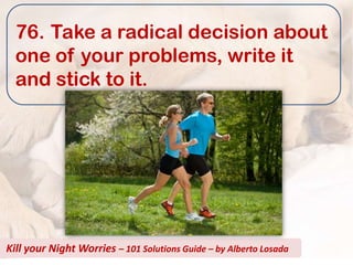 76. Take a radical decision about
  one of your problems, write it
  and stick to it.




Kill your Night Worries – 101 Solutions Guide – by Alberto Losada
 