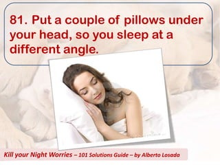 81. Put a couple of pillows under
  your head, so you sleep at a
  different angle.




Kill your Night Worries – 101 Solutions Guide – by Alberto Losada
 