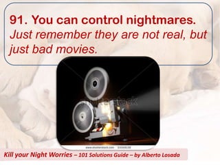 91. You can control nightmares.
  Just remember they are not real, but
  just bad movies.




Kill your Night Worries – 101 Solutions Guide – by Alberto Losada
 