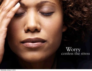 Worry
                              confess the stress


Wednesday, January 13, 2010
 