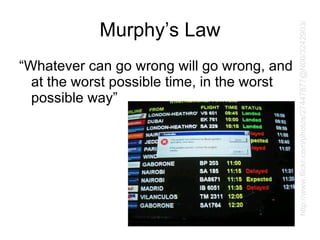 Murphy’s Law “Whatever can go wrong will go wrong, and at the worst possible time, in the worst possible way” http://www.flickr.com/photos/27447877@N00/3242903/ 
