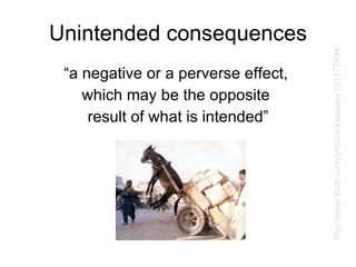 Unintended consequences “a negative or a perverse effect,  which may be the opposite  result of what is intended” http://www.flickr.com/photos/khawaja/151777694/ 