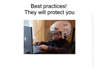 Best practices!  They will protect you http://www.flickr.com/photos/micke-fi/86932091/ 
