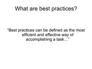What are best practices? “Best practices can be defined as the most efficient and effective way of accomplishing a task…” 