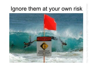 Ignore them at your own risk http://www.flickr.com/photos/88311728@N00/254275998/ 