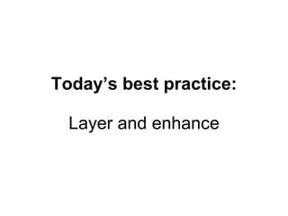 Today’s best practice: Layer and enhance 