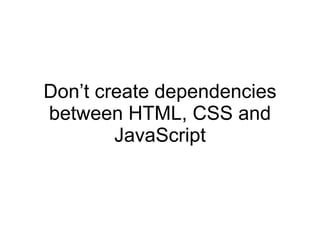 Don’t create dependencies between HTML, CSS and JavaScript 