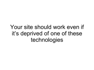Your site should work even if it’s deprived of one of these technologies 