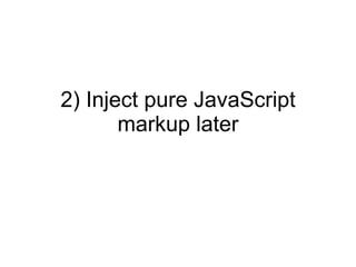 2) Inject pure JavaScript markup later 