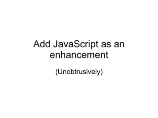 Add JavaScript as an enhancement (Unobtrusively) 