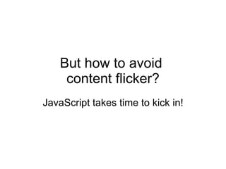 But how to avoid  content flicker? JavaScript takes time to kick in! 