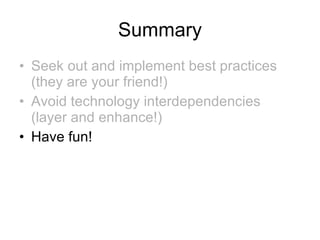 Summary Seek out and implement best practices (they are your friend!) Avoid technology interdependencies (layer and enhance!) Have fun! 