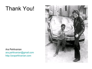 Thank You! Ara Pehlivanian [email_address] http:// arapehlivanian.com 