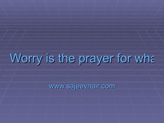 Worry is the prayer for what you don't want  www.sajeevnair.com 