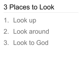 3 Places to Look 
1. Look up 
2. Look around 
3. Look to God 
 