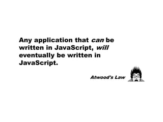 Any application that can be
written in JavaScript, will
eventually be written in
JavaScript.

                    Atwood's Law
 