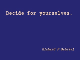 Decide for yourselves.




           Richard P Gabriel
 