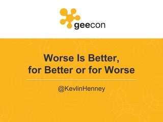 Worse Is Better,
for Better or for Worse
@KevlinHenney
 