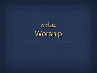 ‫عبادة‬
Worship
 