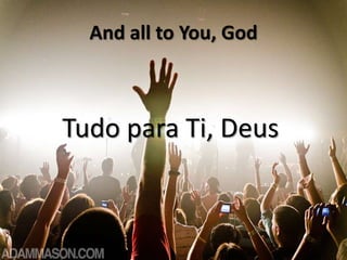 And all to You, God

Tudo para Ti, Deus

 